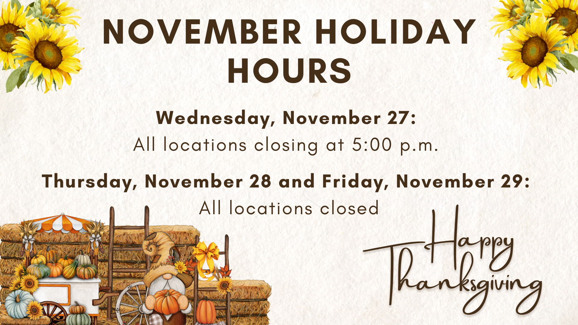 We will be closed on Thanksgiving day and the Friday after