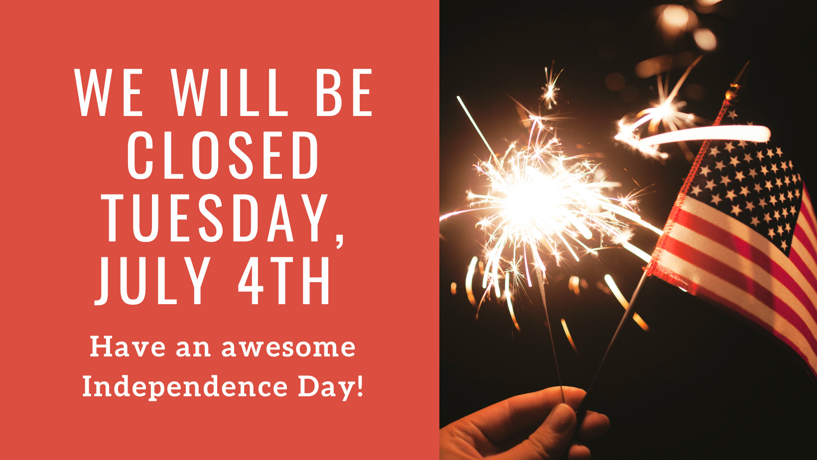 We wil be Closed Tuesday, July 4, with a photo of fireworks and an American Flag
