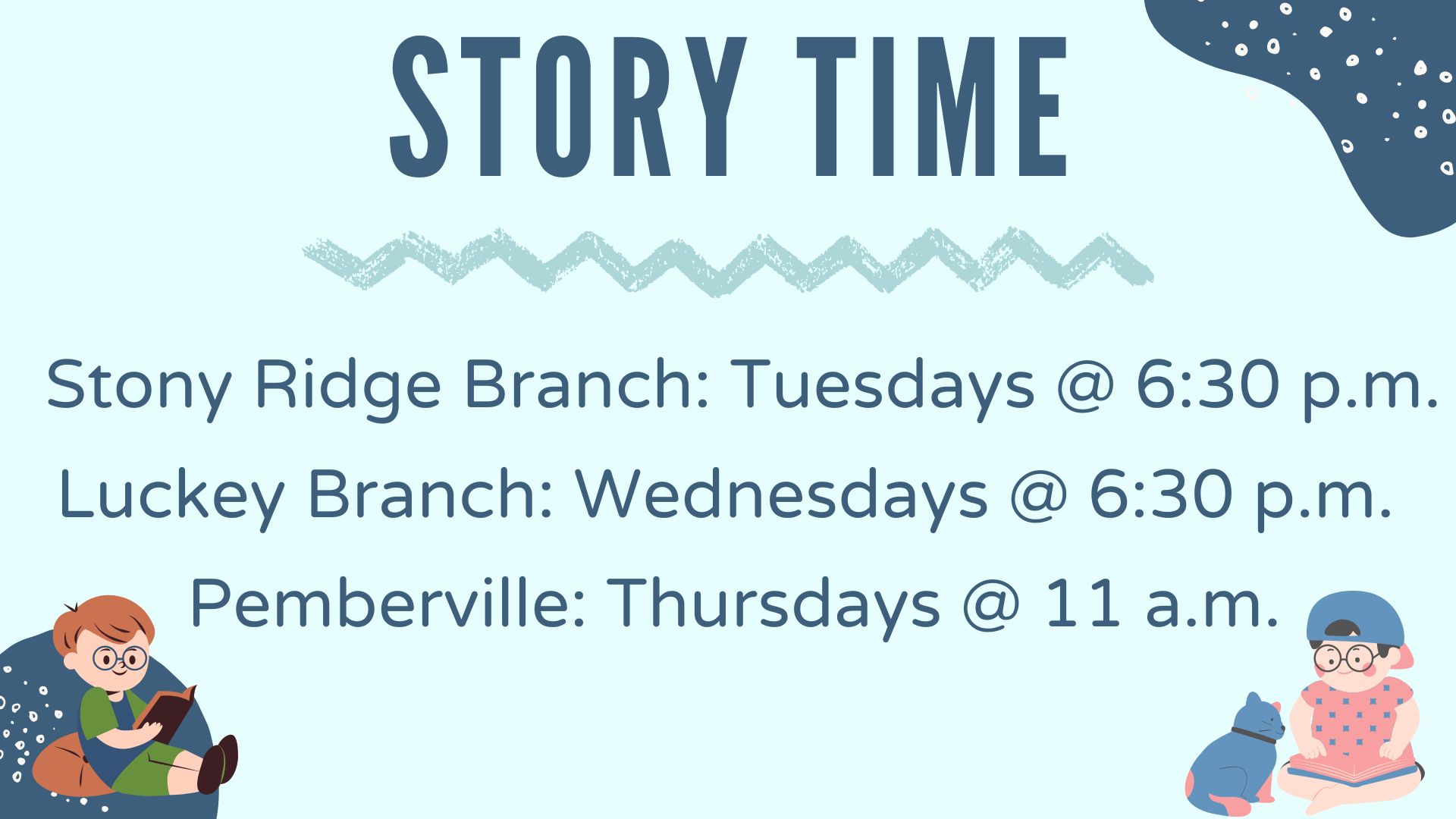Story Time. Stony Ridge is on Tuesdays at 6:30 pm. Luckey is on Wednesdays at 6:30 pm. Pemberville is on Thursday at 11am. 